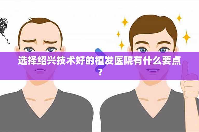 选择绍兴技术好的植发医院有什么要点？