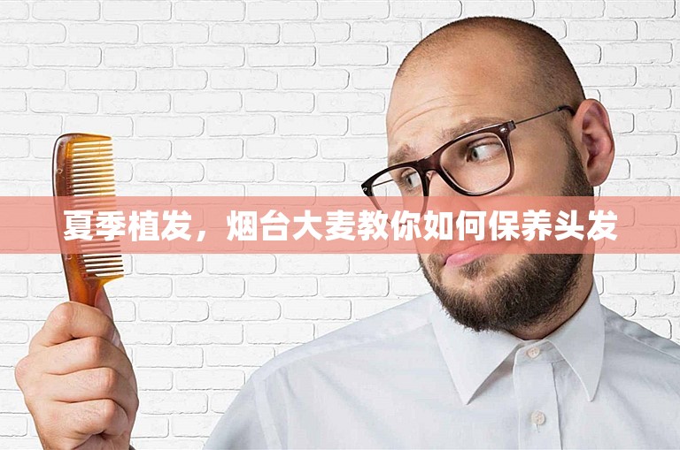 夏季植发，烟台大麦教你如何保养头发