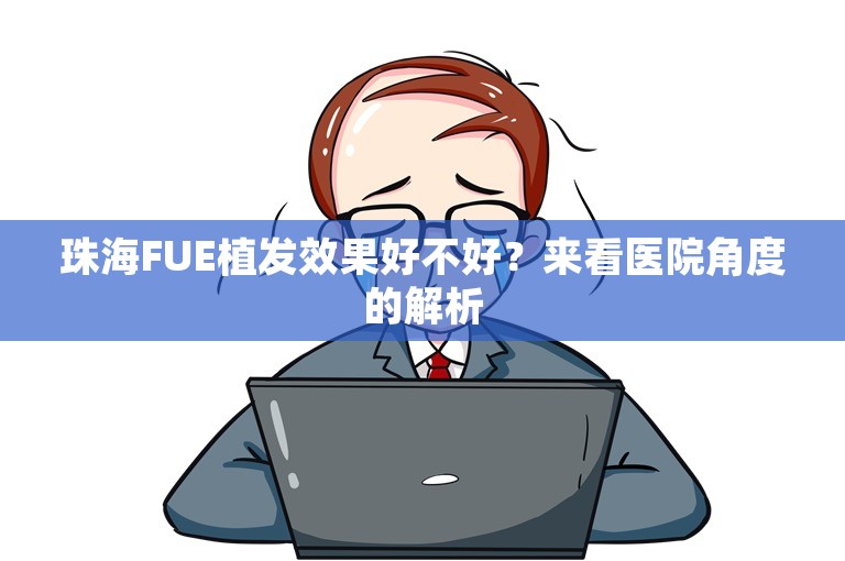 珠海FUE植发效果好不好？来看医院角度的解析