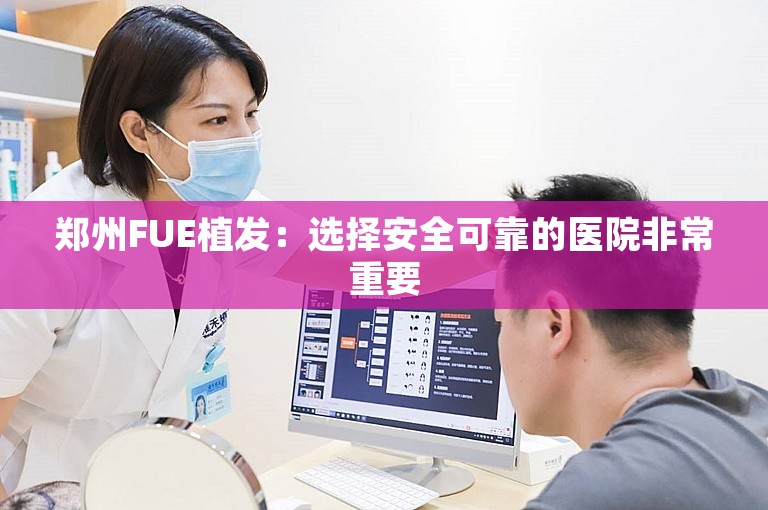 郑州FUE植发：选择安全可靠的医院非常重要