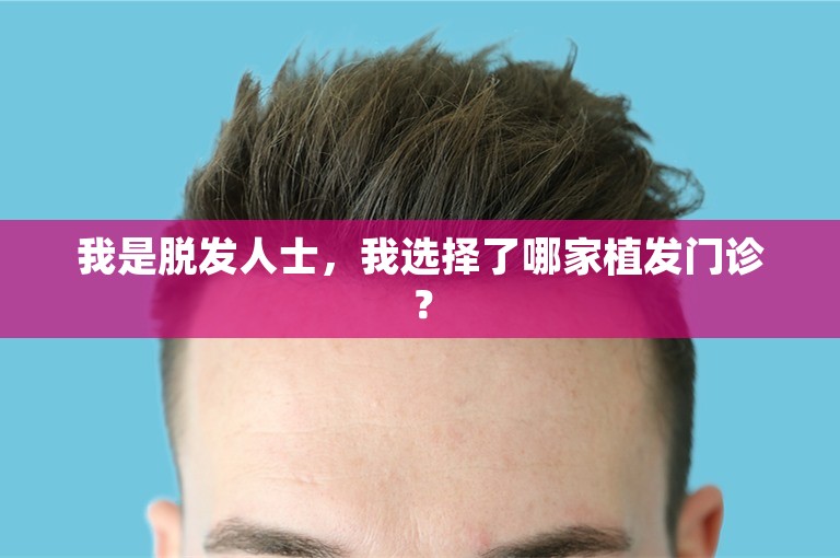 我是脱发人士，我选择了哪家植发门诊？