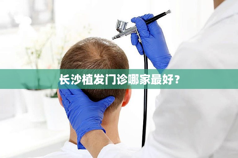 长沙植发门诊哪家最好？