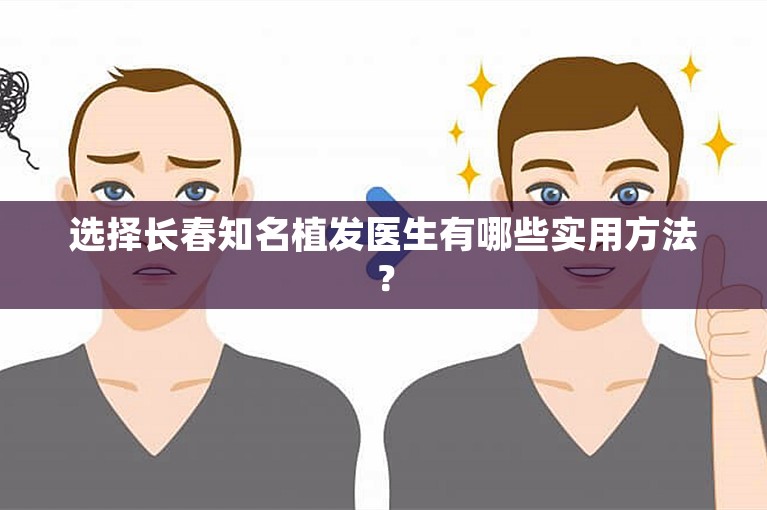 选择长春知名植发医生有哪些实用方法？