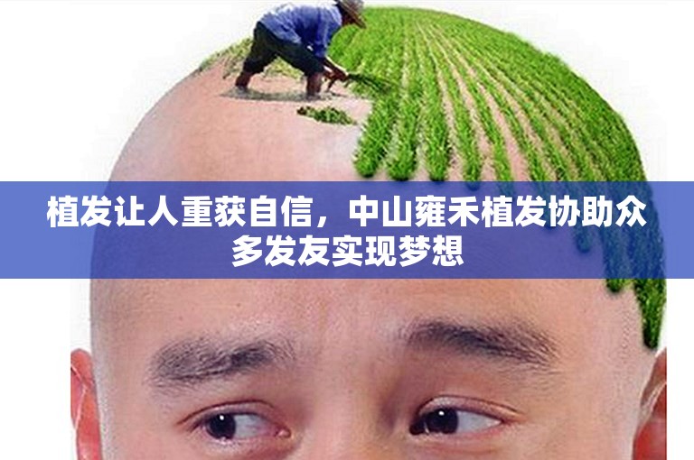 植发让人重获自信，中山雍禾植发协助众多发友实现梦想