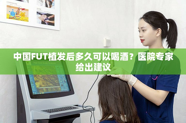 中国FUT植发后多久可以喝酒？医院专家给出建议