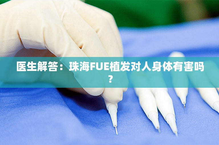 医生解答：珠海FUE植发对人身体有害吗？