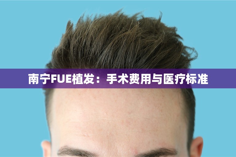 南宁FUE植发：手术费用与医疗标准