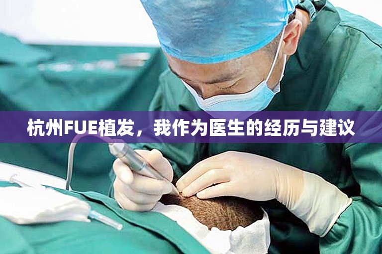 杭州FUE植发，我作为医生的经历与建议