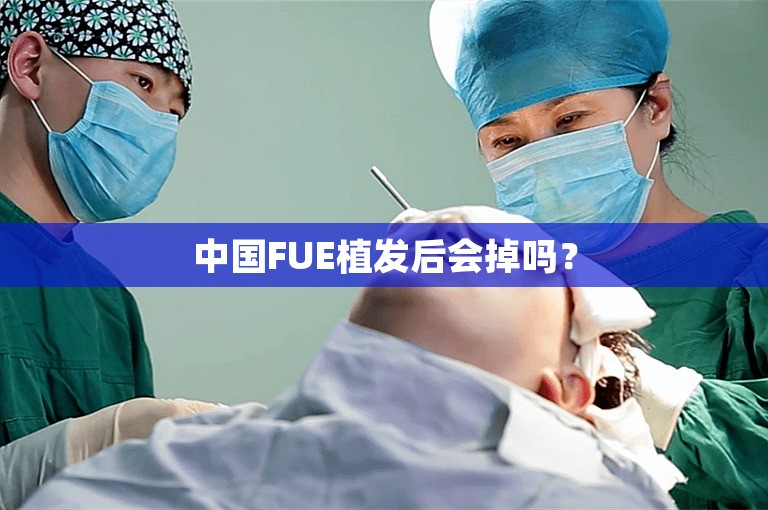 中国FUE植发后会掉吗？