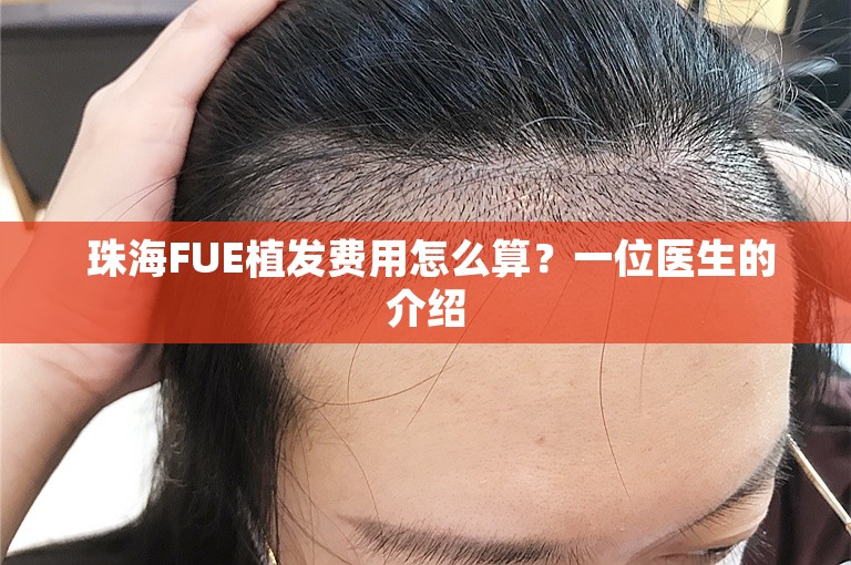  珠海FUE植发费用怎么算？一位医生的介绍