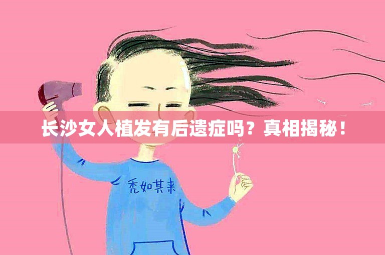 长沙女人植发有后遗症吗？真相揭秘！