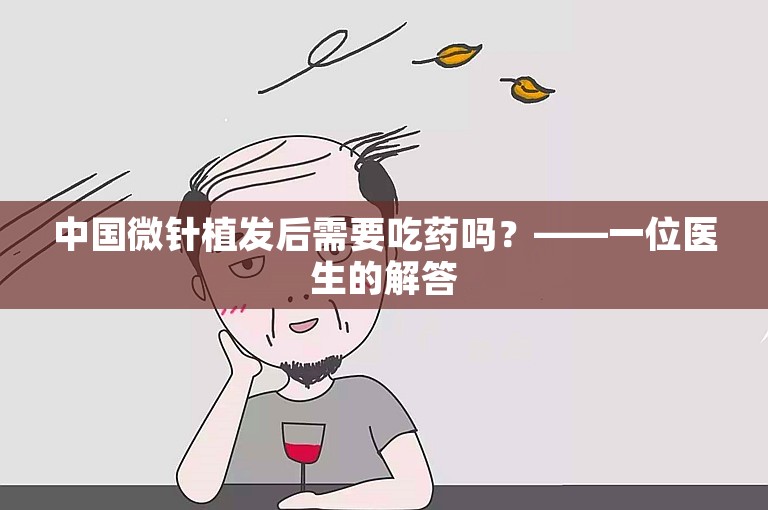 中国微针植发后需要吃药吗？——一位医生的解答