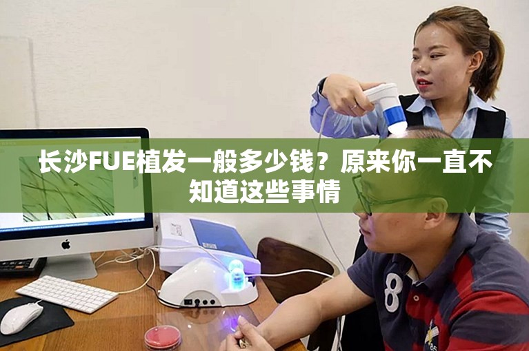 长沙FUE植发一般多少钱？原来你一直不知道这些事情