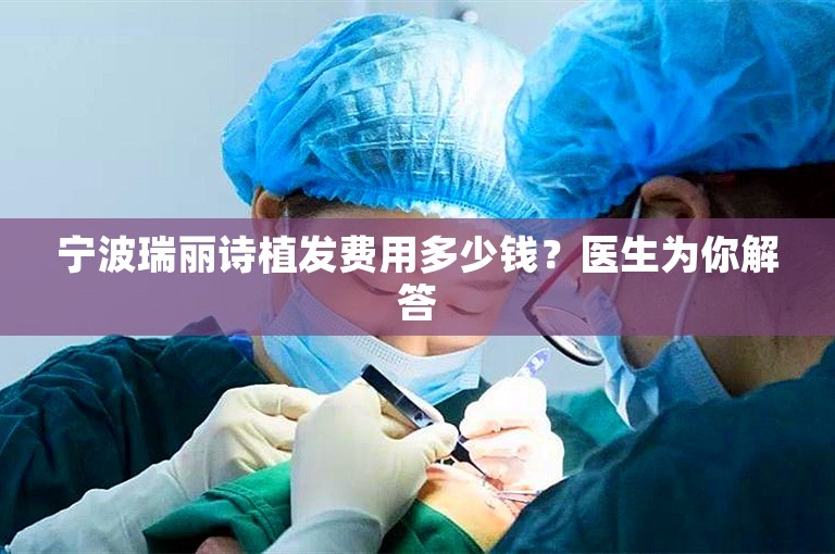 宁波瑞丽诗植发费用多少钱？医生为你解答