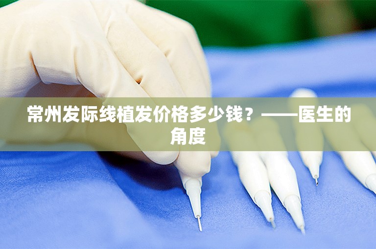 常州发际线植发价格多少钱？——医生的角度