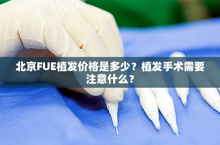 北京FUE植发价格是多少？植发手术需要注意什么？