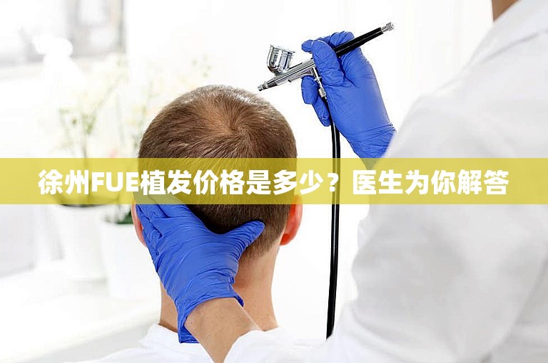 徐州FUE植发价格是多少？医生为你解答