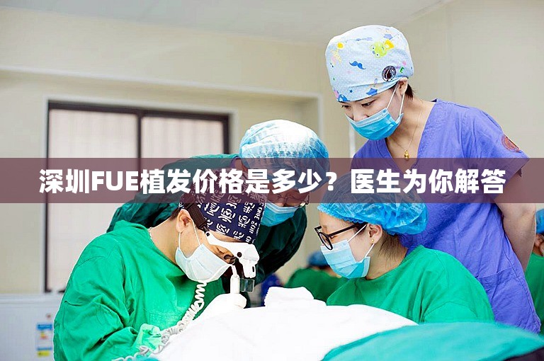 深圳FUE植发价格是多少？医生为你解答