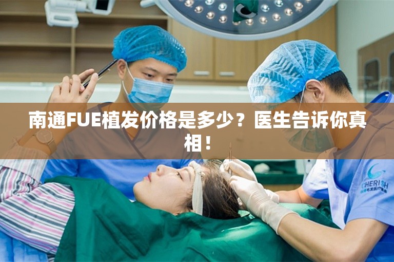 南通FUE植发价格是多少？医生告诉你真相！