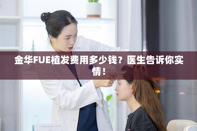 金华FUE植发费用多少钱？医生告诉你实情！