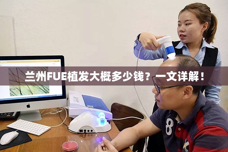 兰州FUE植发大概多少钱？一文详解！