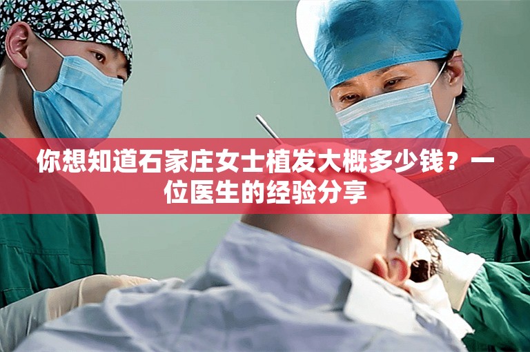 你想知道石家庄女士植发大概多少钱？一位医生的经验分享