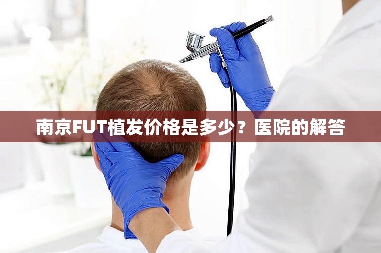 南京FUT植发价格是多少？医院的解答