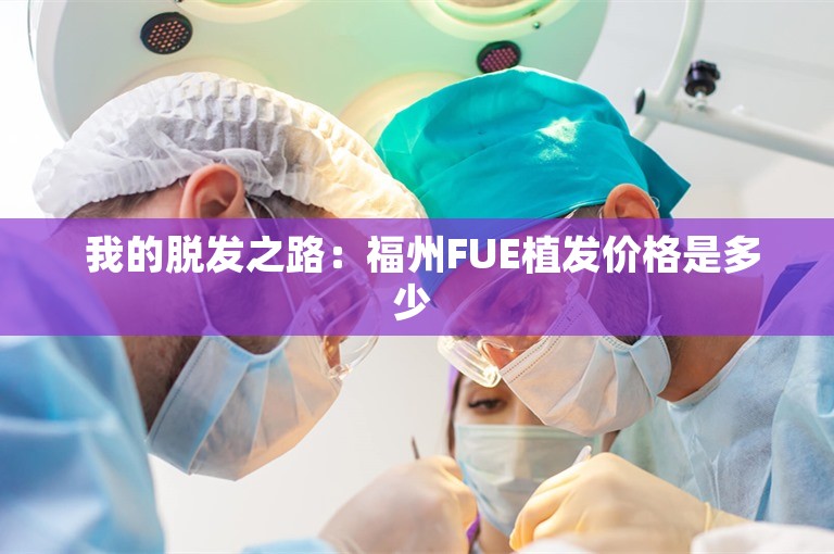  我的脱发之路：福州FUE植发价格是多少 