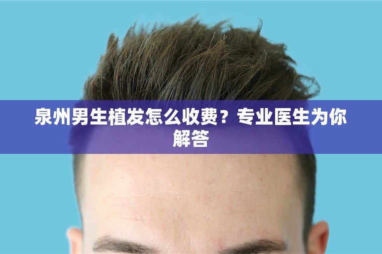 泉州男生植发怎么收费？专业医生为你解答