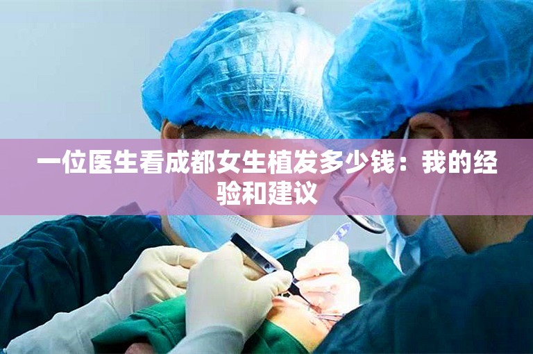 一位医生看成都女生植发多少钱：我的经验和建议