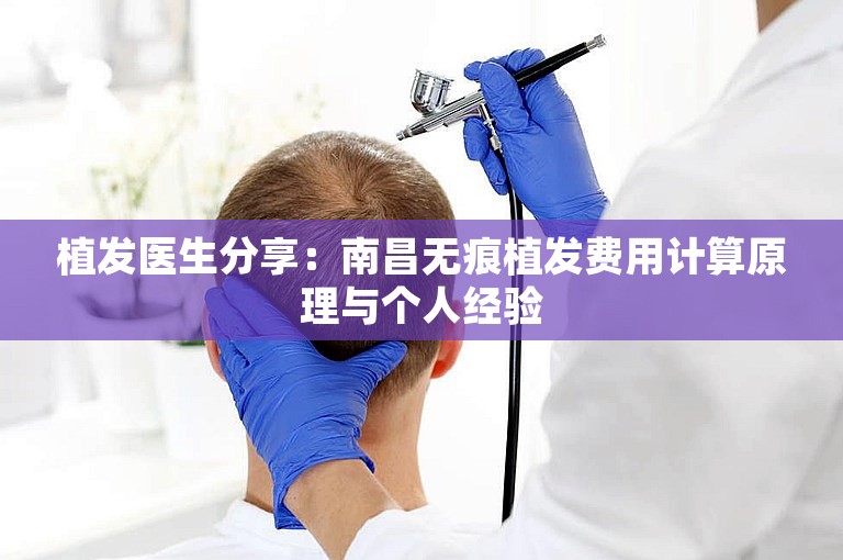 植发医生分享：南昌无痕植发费用计算原理与个人经验