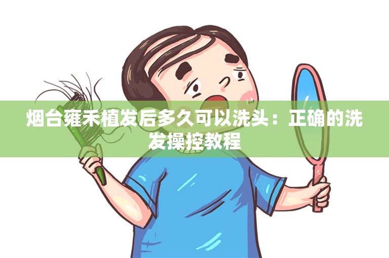 烟台雍禾植发后多久可以洗头：正确的洗发操控教程