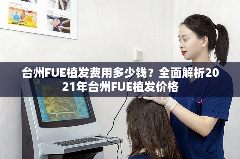 台州FUE植发费用多少钱？全面解析2021年台州FUE植发价格