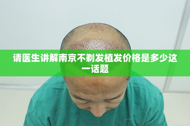 请医生讲解南京不剃发植发价格是多少这一话题