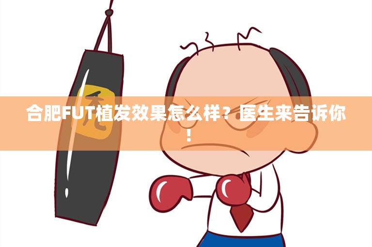 合肥FUT植发效果怎么样？医生来告诉你！