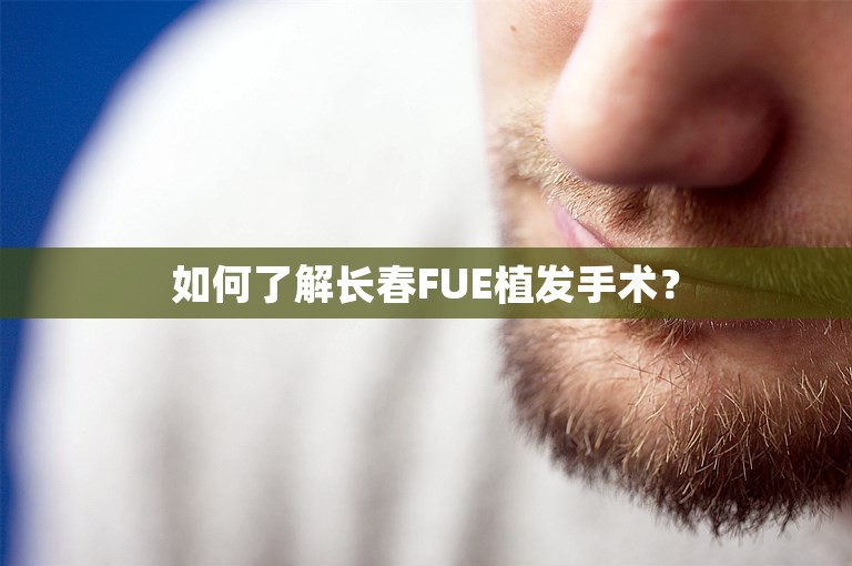 如何了解长春FUE植发手术？