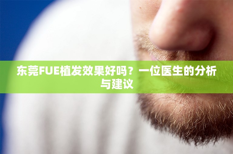 东莞FUE植发效果好吗？一位医生的分析与建议