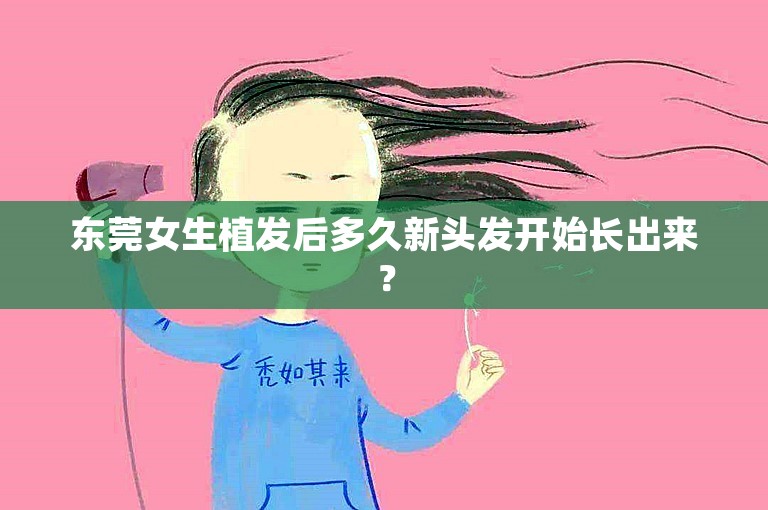 东莞女生植发后多久新头发开始长出来？