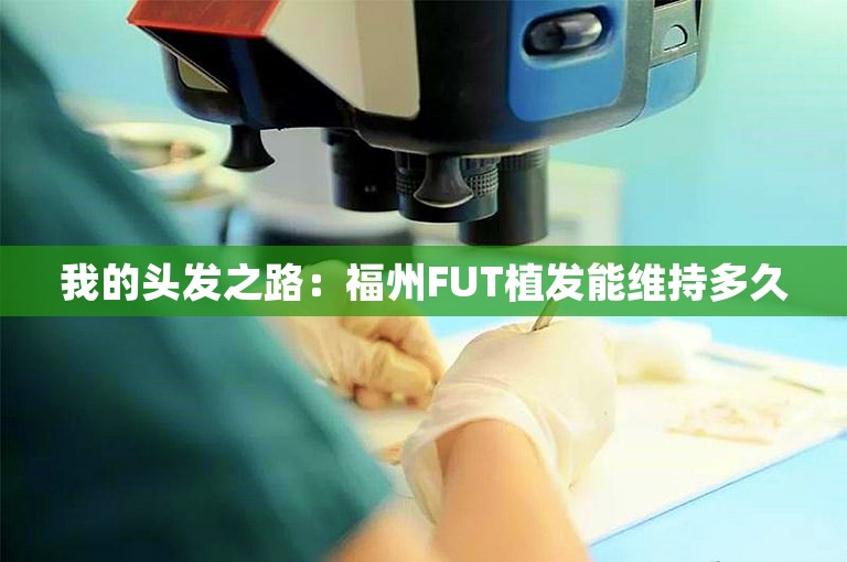 我的头发之路：福州FUT植发能维持多久