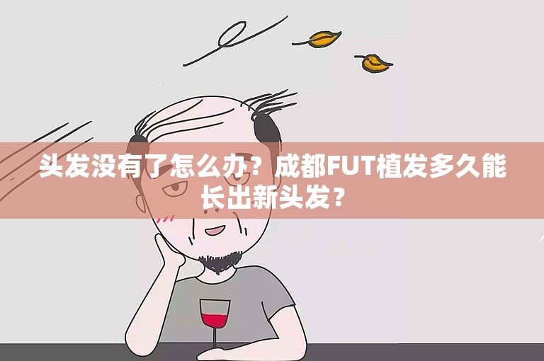 头发没有了怎么办？成都FUT植发多久能长出新头发？