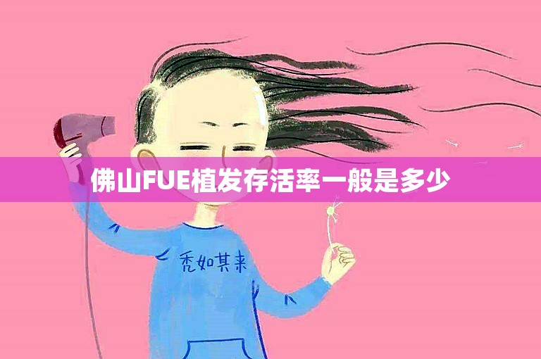 佛山FUE植发存活率一般是多少