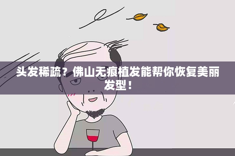 头发稀疏？佛山无痕植发能帮你恢复美丽发型！