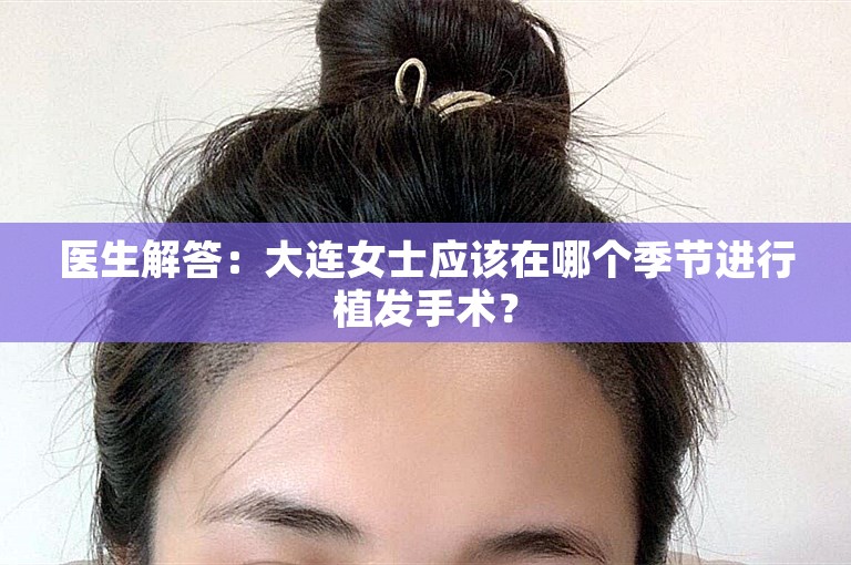 医生解答：大连女士应该在哪个季节进行植发手术？