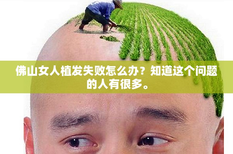 佛山女人植发失败怎么办？知道这个问题的人有很多。