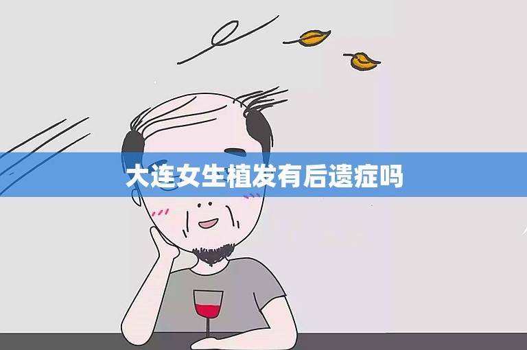 大连女生植发有后遗症吗