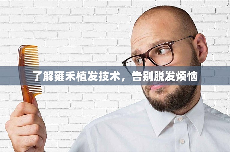  了解雍禾植发技术，告别脱发烦恼 